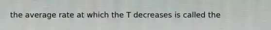 the average rate at which the T decreases is called the