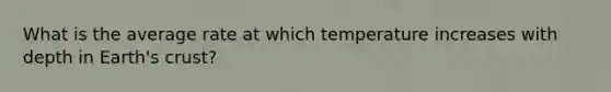 What is the average rate at which temperature increases with depth in Earth's crust?