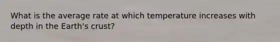 What is the average rate at which temperature increases with depth in the Earth's crust?