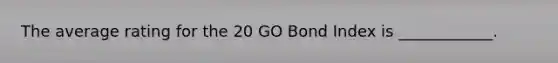 The average rating for the 20 GO Bond Index is ____________.