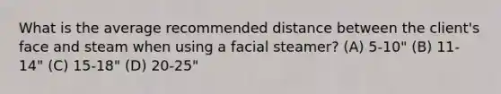 What is the average recommended distance between the client's face and steam when using a facial steamer? (A) 5-10" (B) 11-14" (C) 15-18" (D) 20-25"