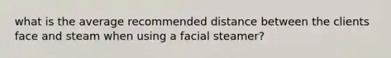 what is the average recommended distance between the clients face and steam when using a facial steamer?