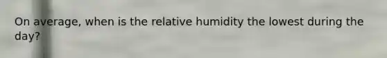 On average, when is the relative humidity the lowest during the day?