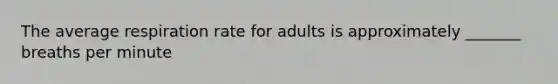 The average respiration rate for adults is approximately _______ breaths per minute