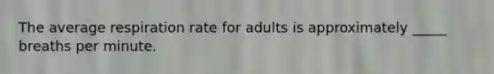 ​The average respiration rate for adults is approximately _____ breaths per minute.