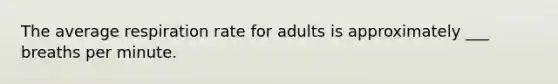 The average respiration rate for adults is approximately ___ breaths per minute.