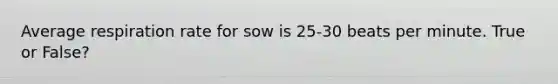 Average respiration rate for sow is 25-30 beats per minute. True or False?