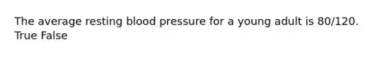 The average resting blood pressure for a young adult is 80/120. True False