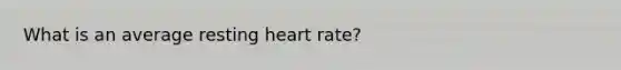 What is an average resting heart rate?