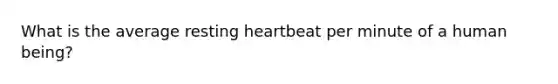 What is the average resting heartbeat per minute of a human being?