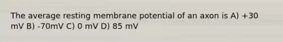 The average resting membrane potential of an axon is A) +30 mV B) -70mV C) 0 mV D) 85 mV