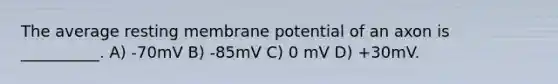 The average resting membrane potential of an axon is __________. A) -70mV B) -85mV C) 0 mV D) +30mV.