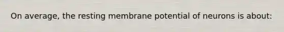 On average, the resting membrane potential of neurons is about: