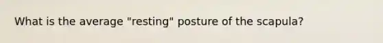 What is the average "resting" posture of the scapula?