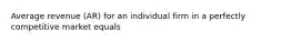 Average revenue (AR) for an individual firm in a perfectly competitive market equals