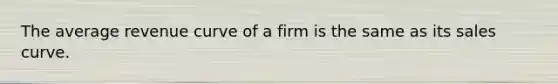 The average revenue curve of a firm is the same as its sales curve.