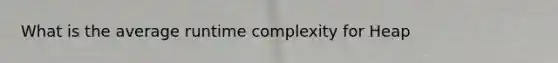 What is the average runtime complexity for Heap