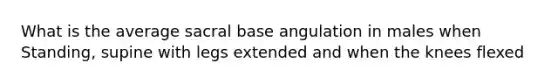 What is the average sacral base angulation in males when Standing, supine with legs extended and when the knees flexed