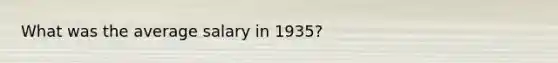 What was the average salary in 1935?