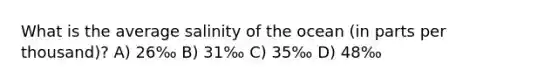 What is the average salinity of the ocean (in parts per thousand)? A) 26‰ B) 31‰ C) 35‰ D) 48‰