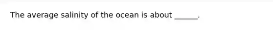 The average salinity of the ocean is about ______.