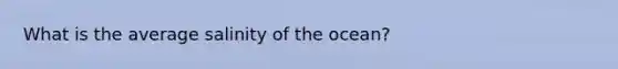 What is the average salinity of the ocean?