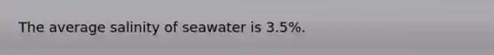 The average salinity of seawater is 3.5%.