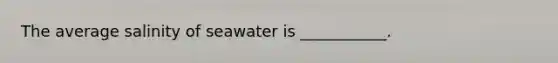 The average salinity of seawater is ___________.