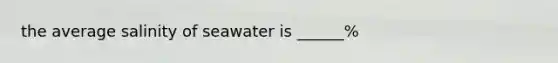 the average salinity of seawater is ______%