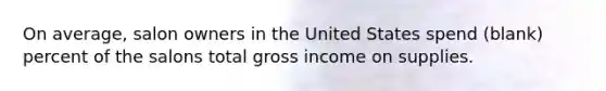 On average, salon owners in the United States spend (blank) percent of the salons total gross income on supplies.