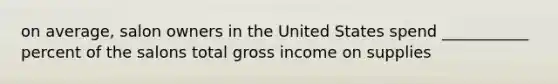 on average, salon owners in the United States spend ___________ percent of the salons total gross income on supplies