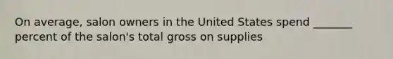 On average, salon owners in the United States spend _______ percent of the salon's total gross on supplies