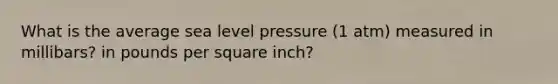 What is the average sea level pressure (1 atm) measured in millibars? in pounds per square inch?