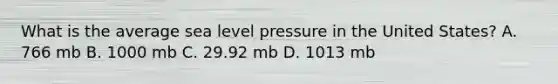 What is the average sea level pressure in the United States? A. 766 mb B. 1000 mb C. 29.92 mb D. 1013 mb