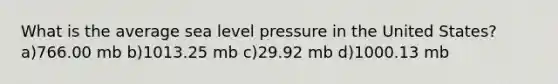 What is the average sea level pressure in the United States? a)766.00 mb b)1013.25 mb c)29.92 mb d)1000.13 mb