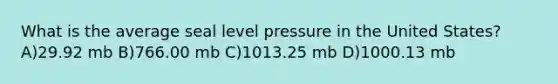 What is the average seal level pressure in the United States? A)29.92 mb B)766.00 mb C)1013.25 mb D)1000.13 mb