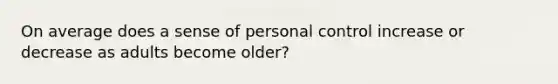 On average does a sense of personal control increase or decrease as adults become older?