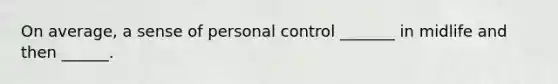 On average, a sense of personal control _______ in midlife and then ______.