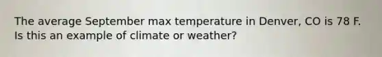 The average September max temperature in Denver, CO is 78 F. Is this an example of climate or weather?