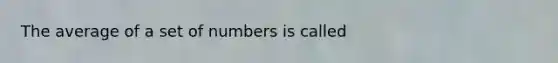 The average of a set of numbers is called