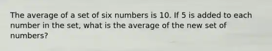 The average of a set of six numbers is 10. If 5 is added to each number in the set, what is the average of the new set of numbers?