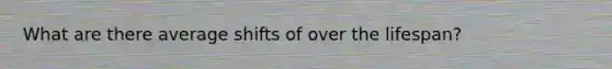 What are there average shifts of over the lifespan?