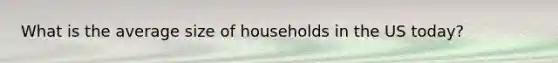 What is the average size of households in the US today?