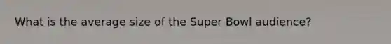 What is the average size of the Super Bowl audience?