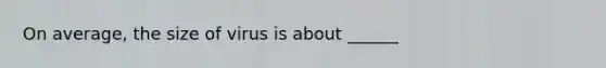 On average, the size of virus is about ______