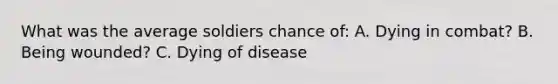 What was the average soldiers chance of: A. Dying in combat? B. Being wounded? C. Dying of disease