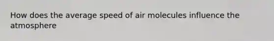 How does the average speed of air molecules influence the atmosphere