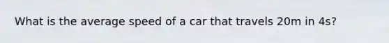 What is the average speed of a car that travels 20m in 4s?