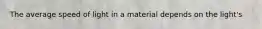 The average speed of light in a material depends on the light's