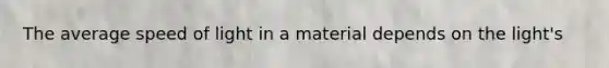 The average speed of light in a material depends on the light's